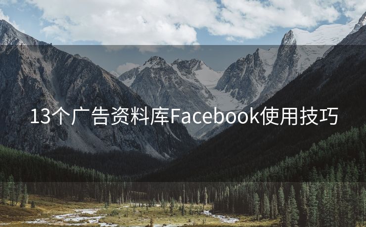 13个广告资料库Facebook使用技巧