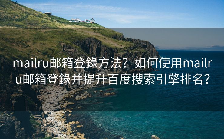 mailru邮箱登錄方法？如何使用mailru邮箱登錄并提升百度搜索引擎排名？