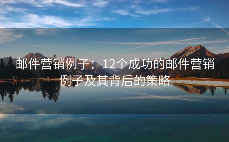 邮件营销例子：12个成功的邮件营销例子及其背后的策略