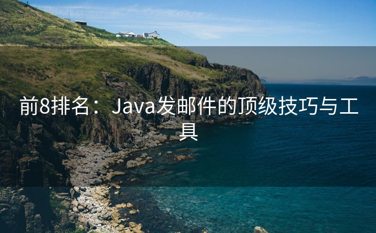 前8排名：Java发邮件的顶级技巧与工具