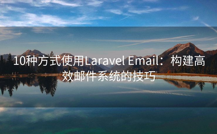 10种方式使用Laravel Email：构建高效邮件系统的技巧