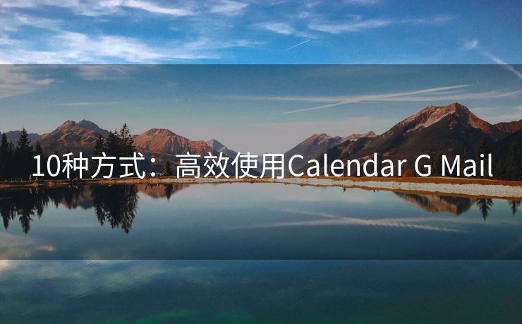 10种方式：高效使用Calendar G Mail