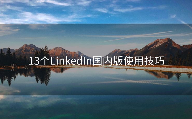 13个LinkedIn国内版使用技巧