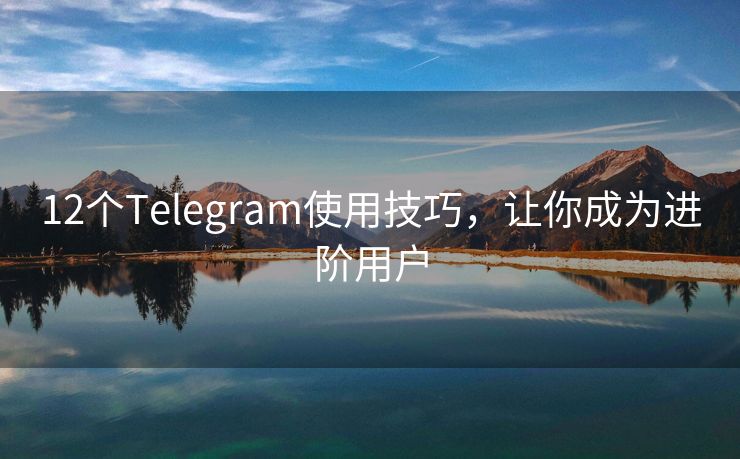 12个Telegram使用技巧，让你成为进阶用户