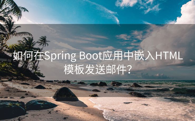 如何在Spring Boot应用中嵌入HTML模板发送邮件？