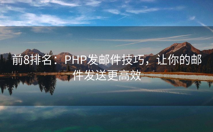 前8排名：PHP发邮件技巧，让你的邮件发送更高效