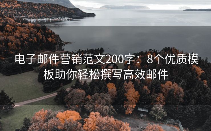 电子邮件营销范文200字：8个优质模板助你轻松撰写高效邮件