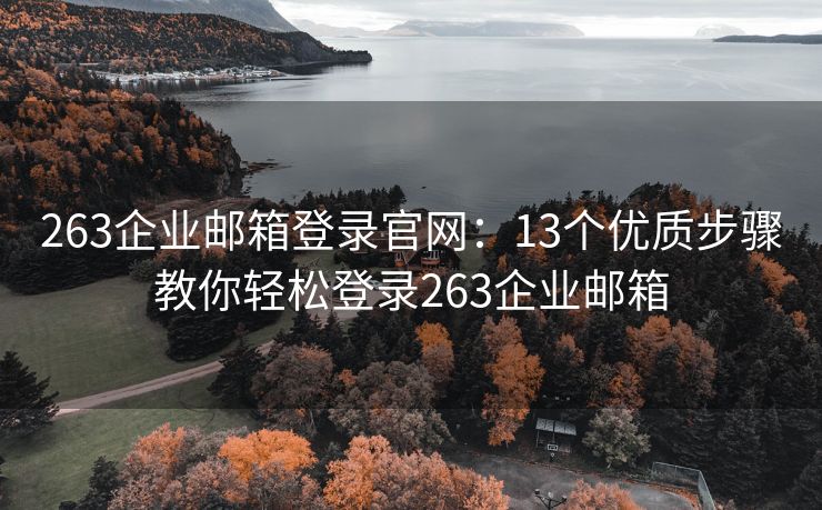 263企业邮箱登录官网：13个优质步骤教你轻松登录263企业邮箱