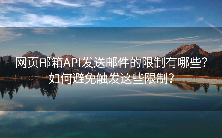 网页邮箱API发送邮件的限制有哪些？如何避免触发这些限制？