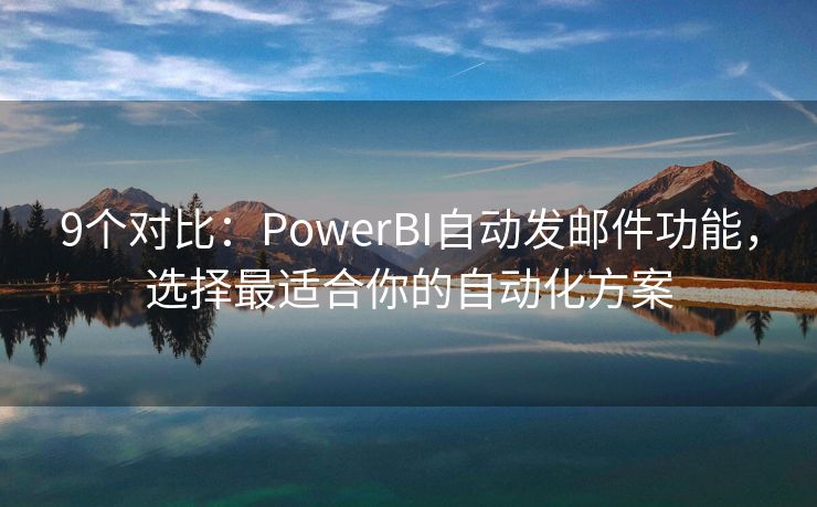 9个对比：PowerBI自动发邮件功能，选择最适合你的自动化方案