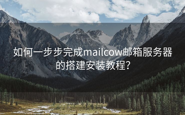 如何一步步完成mailcow邮箱服务器的搭建安装教程？