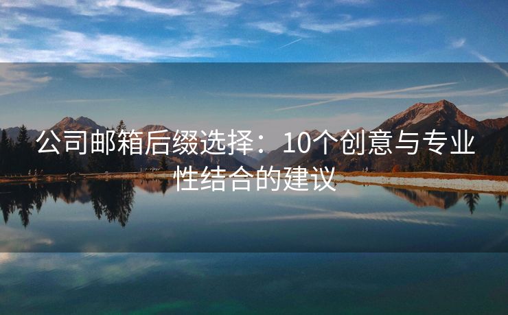 公司邮箱后缀选择：10个创意与专业性结合的建议