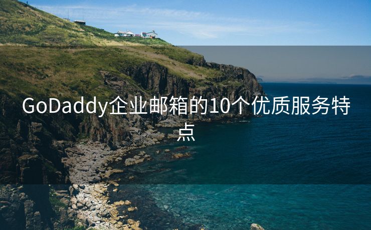 GoDaddy企业邮箱的10个优质服务特点