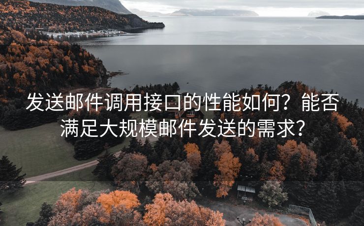 发送邮件调用接口的性能如何？能否满足大规模邮件发送的需求？