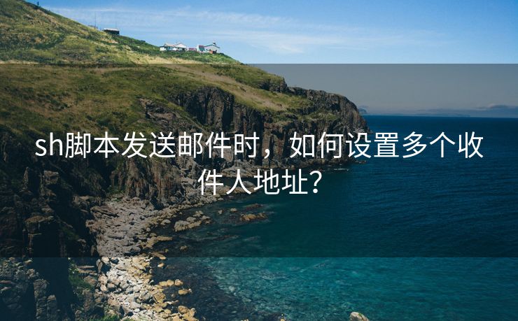 sh脚本发送邮件时，如何设置多个收件人地址？