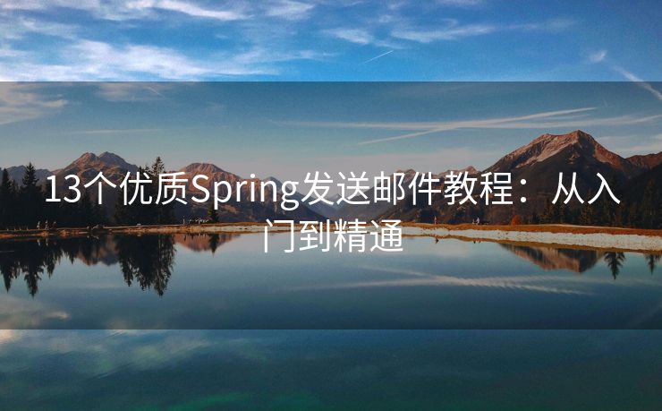 13个优质Spring发送邮件教程：从入门到精通