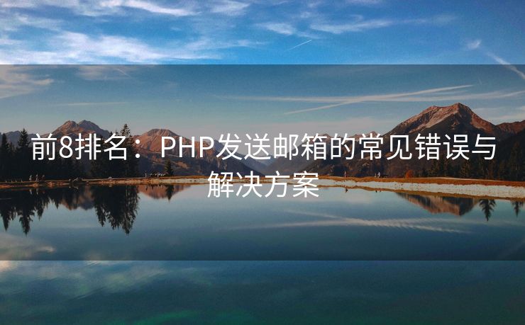 前8排名：PHP发送邮箱的常见错误与解决方案