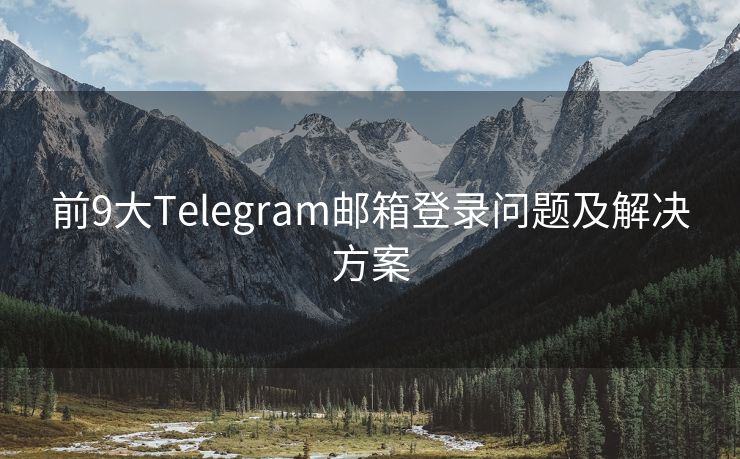 前9大Telegram邮箱登录问题及解决方案