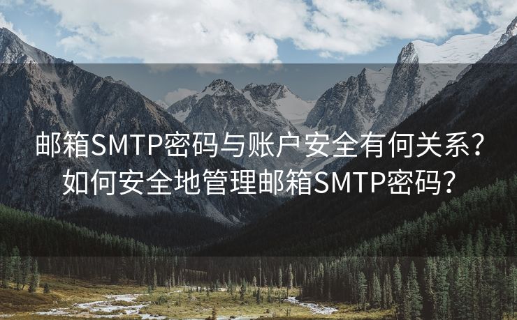 邮箱SMTP密码与账户安全有何关系？如何安全地管理邮箱SMTP密码？