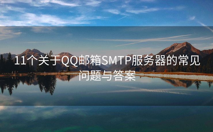 11个关于QQ邮箱SMTP服务器的常见问题与答案