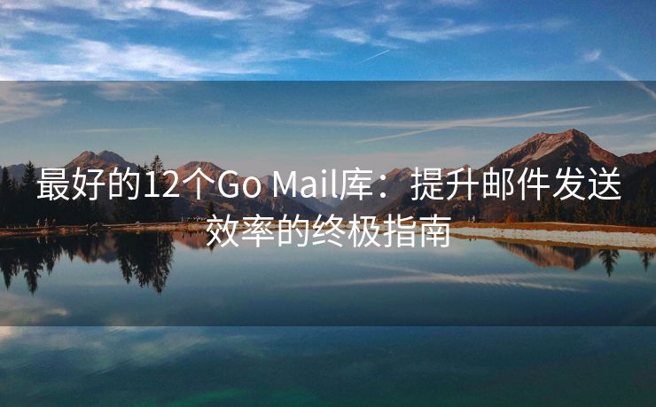 最好的12个Go Mail库：提升邮件发送效率的终极指南