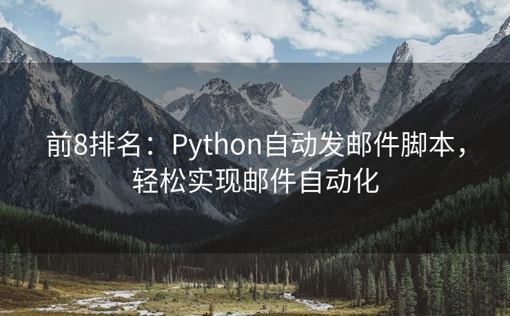 前8排名：Python自动发邮件脚本，轻松实现邮件自动化