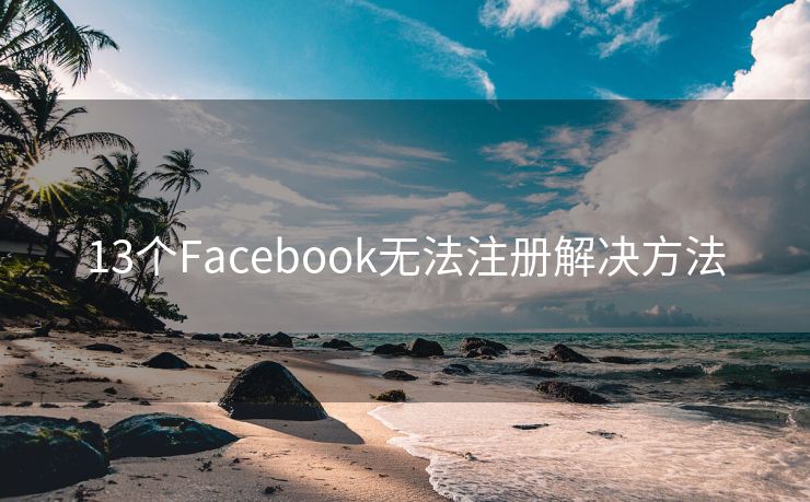 13个Facebook无法注册解决方法