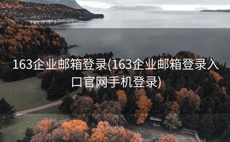 163企业邮箱登录(163企业邮箱登录入口官网手机登录)