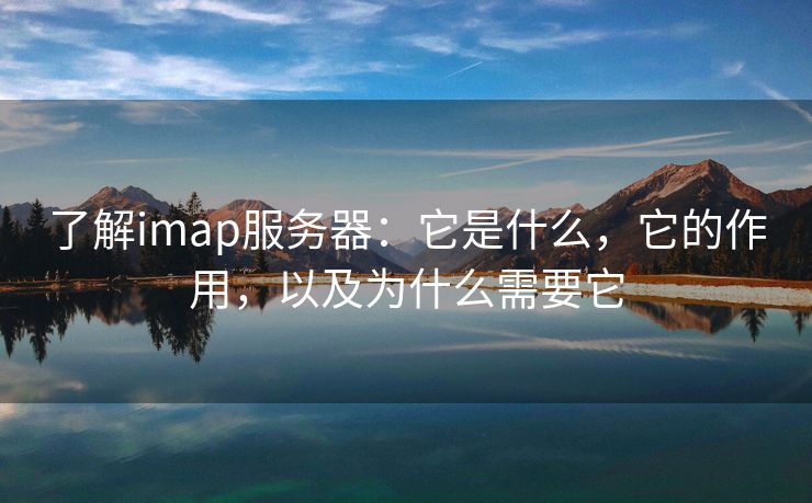 了解imap服务器：它是什么，它的作用，以及为什么需要它