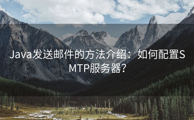 Java发送邮件的方法介绍：如何配置SMTP服务器？