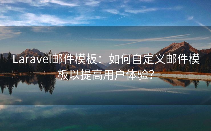 Laravel邮件模板：如何自定义邮件模板以提高用户体验？