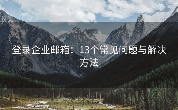 登录企业邮箱：13个常见问题与解决方法