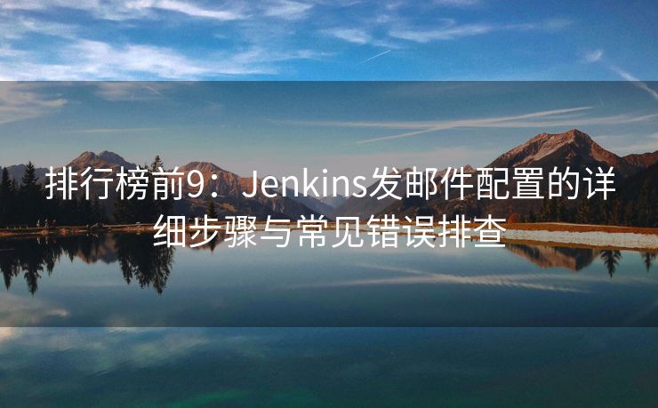 排行榜前9：Jenkins发邮件配置的详细步骤与常见错误排查