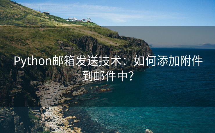 Python邮箱发送技术：如何添加附件到邮件中？