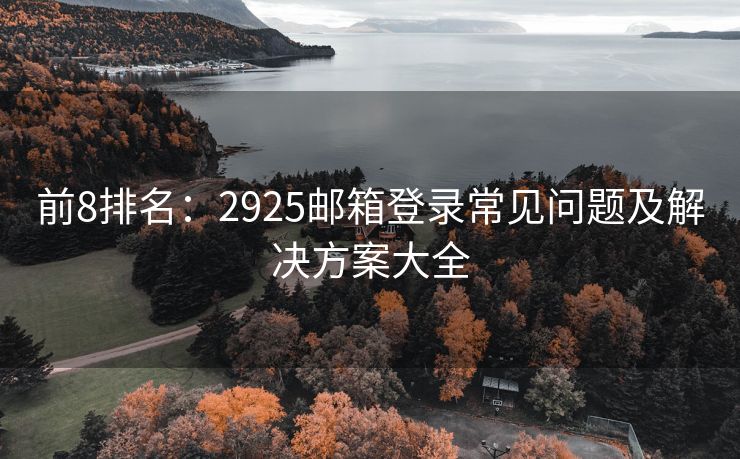 前8排名：2925邮箱登录常见问题及解决方案大全