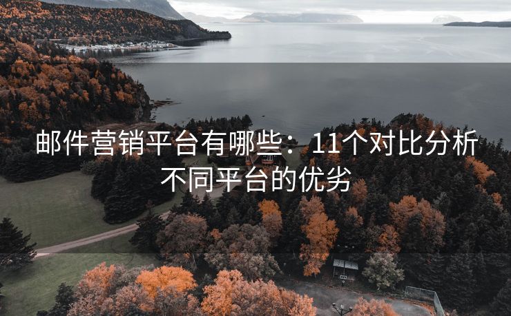 邮件营销平台有哪些：11个对比分析不同平台的优劣