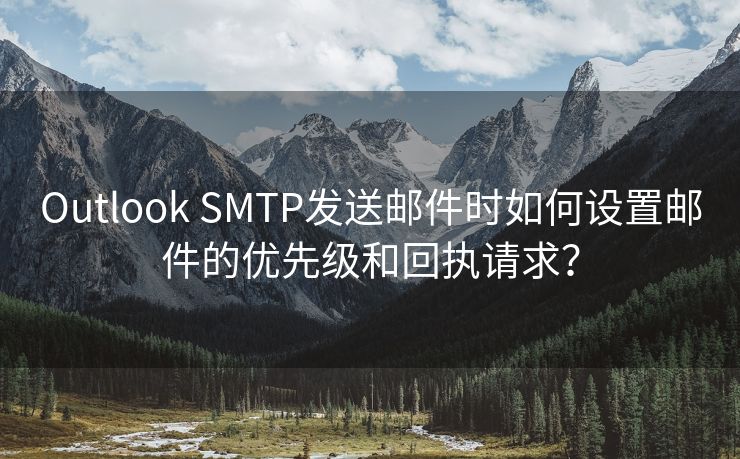 Outlook SMTP发送邮件时如何设置邮件的优先级和回执请求？