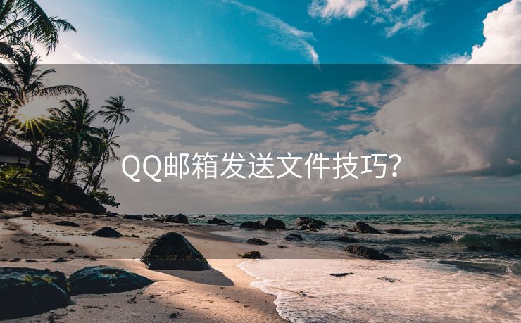 QQ邮箱发送文件技巧？