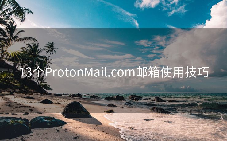 13个ProtonMail.com邮箱使用技巧