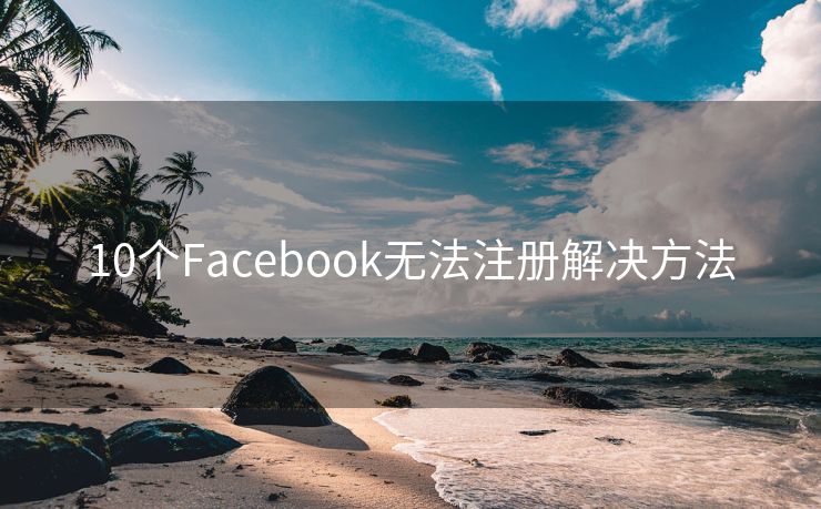 10个Facebook无法注册解决方法