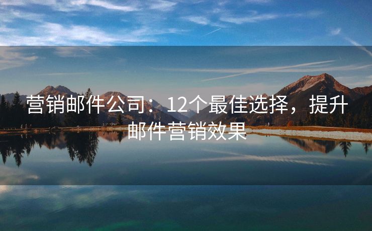 营销邮件公司：12个最佳选择，提升邮件营销效果