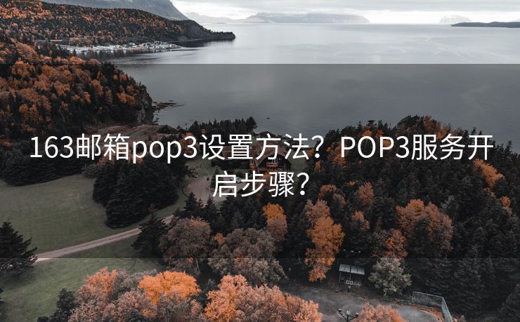 163邮箱pop3设置方法？POP3服务开启步骤？