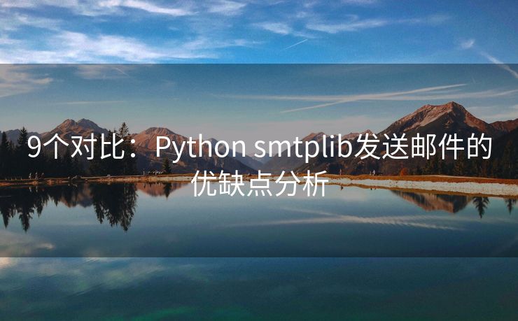 9个对比：Python smtplib发送邮件的优缺点分析