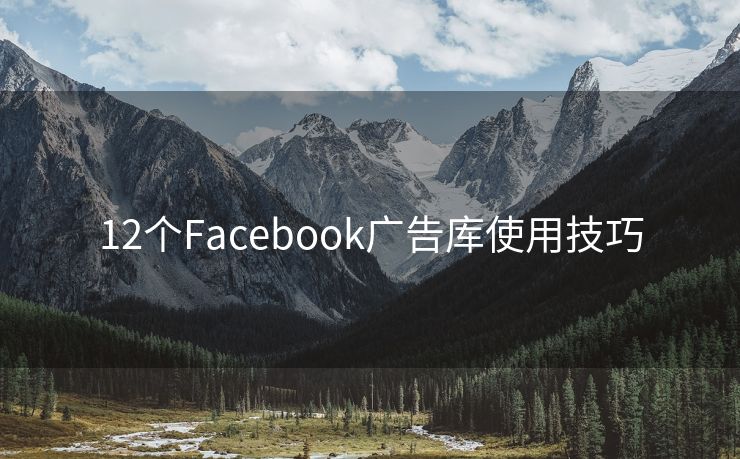 12个Facebook广告库使用技巧