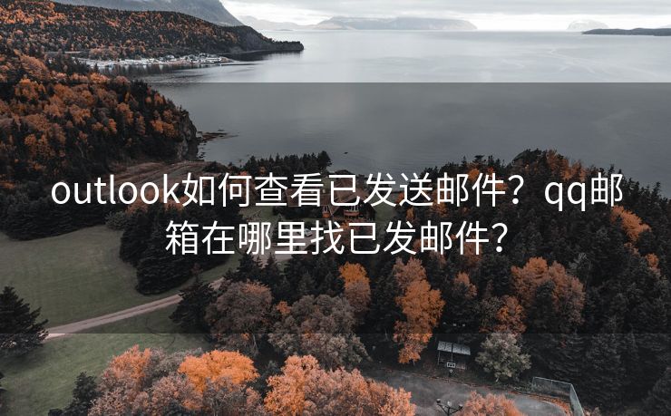 outlook如何查看已发送邮件？qq邮箱在哪里找已发邮件？