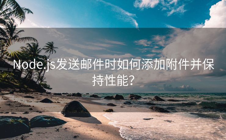 Node.js发送邮件时如何添加附件并保持性能？