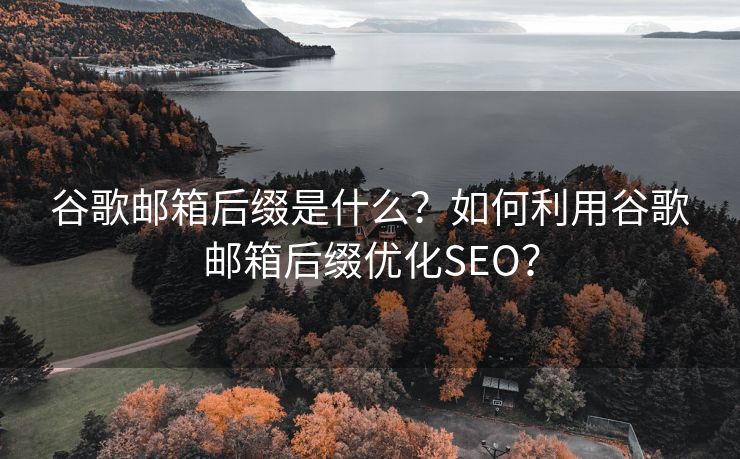 谷歌邮箱后缀是什么？如何利用谷歌邮箱后缀优化SEO？