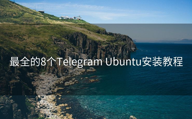 最全的8个Telegram Ubuntu安装教程