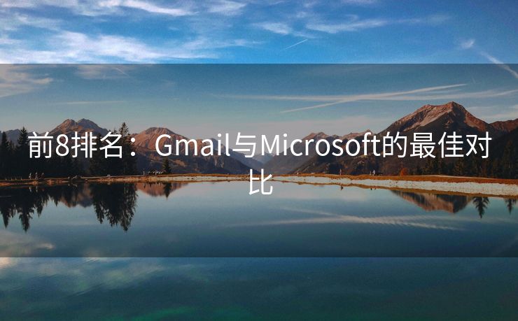 前8排名：Gmail与Microsoft的最佳对比