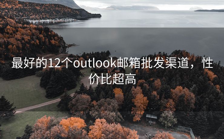 最好的12个outlook邮箱批发渠道，性价比超高